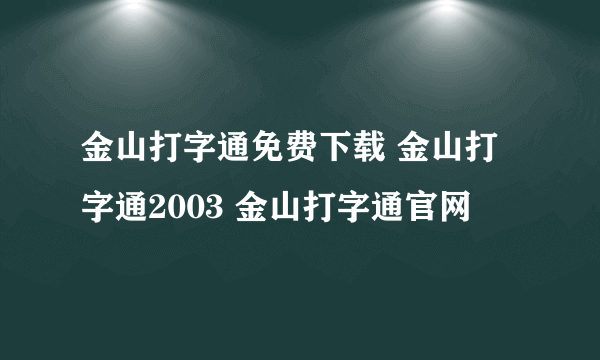 金山打字通免费下载 金山打字通2003 金山打字通官网