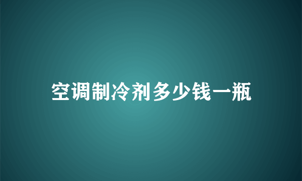 空调制冷剂多少钱一瓶