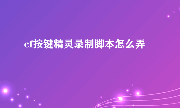 cf按键精灵录制脚本怎么弄