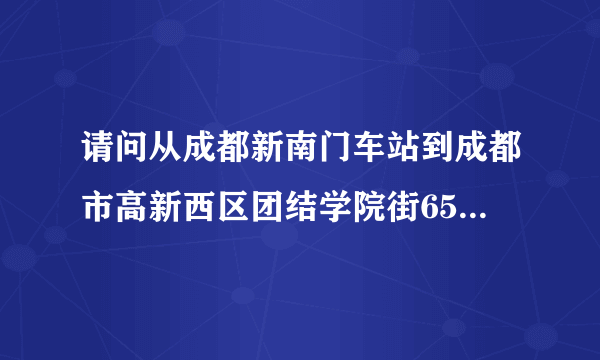 请问从成都新南门车站到成都市高新西区团结学院街65号该如何坐车吖？