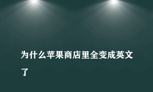 
为什么苹果商店里全变成英文了
