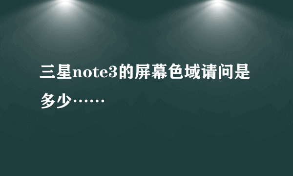 三星note3的屏幕色域请问是多少……