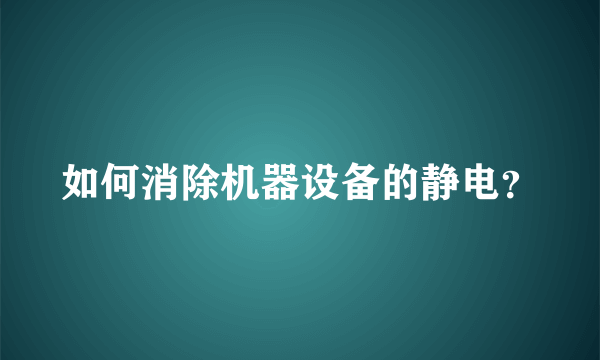 如何消除机器设备的静电？