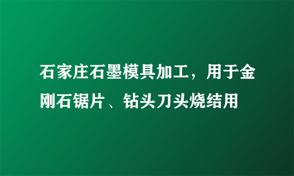 石家庄石墨模具加工，用于金刚石锯片、钻头刀头烧结用