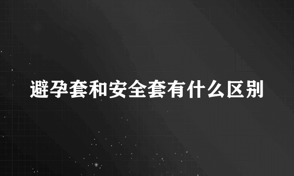 避孕套和安全套有什么区别