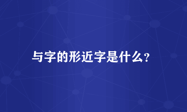 与字的形近字是什么？