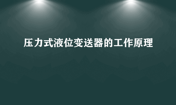 压力式液位变送器的工作原理