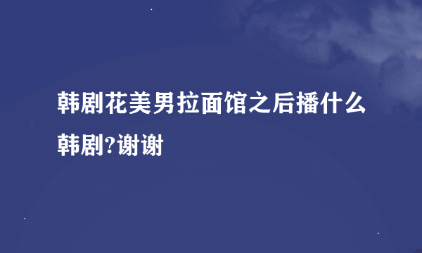 韩剧花美男拉面馆之后播什么韩剧?谢谢