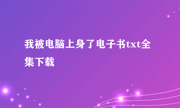 我被电脑上身了电子书txt全集下载