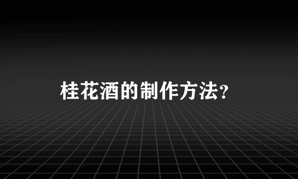 桂花酒的制作方法？