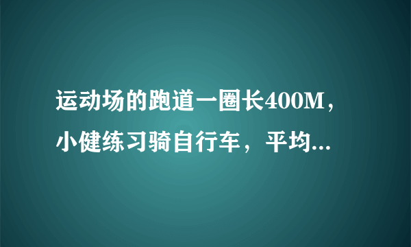 运动场的跑道一圈长400M，小健练习骑自行车，平均每分钟骑350M;小康练习跑步，平均每分钟跑25