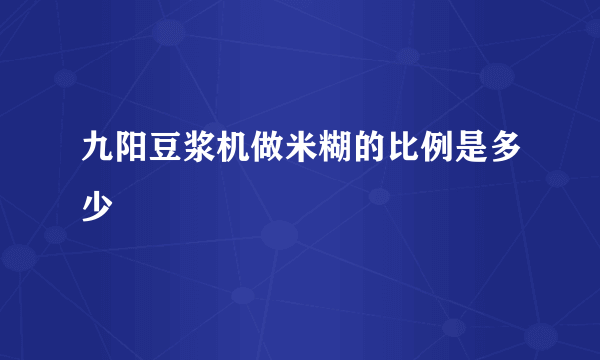 九阳豆浆机做米糊的比例是多少