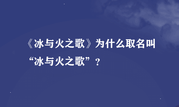 《冰与火之歌》为什么取名叫“冰与火之歌”？