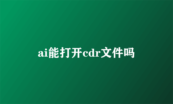 ai能打开cdr文件吗