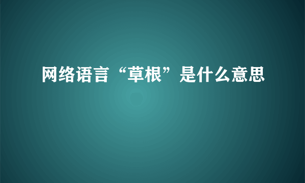 网络语言“草根”是什么意思