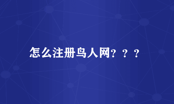 怎么注册鸟人网？？？