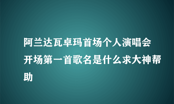 阿兰达瓦卓玛首场个人演唱会开场第一首歌名是什么求大神帮助