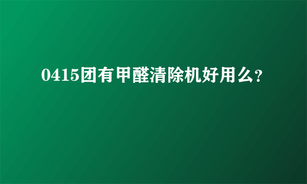 0415团有甲醛清除机好用么？