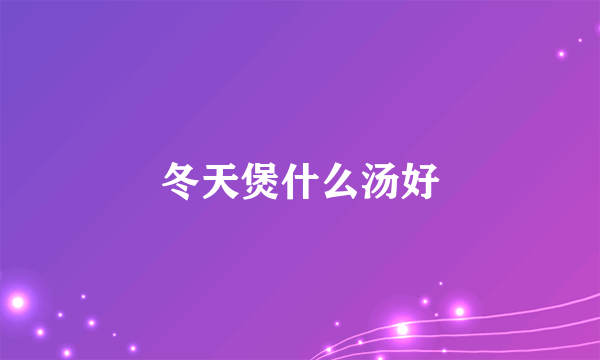 冬天煲什么汤好