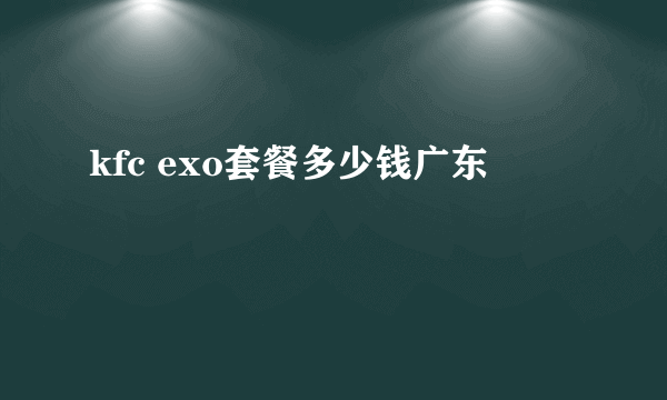 kfc exo套餐多少钱广东