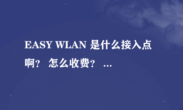 EASY WLAN 是什么接入点啊？ 怎么收费？ 如果没有无线网络的地方时怎么收费的啊？