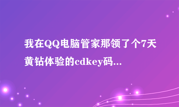 我在QQ电脑管家那领了个7天黄钻体验的cdkey码，去哪里兑换啊？