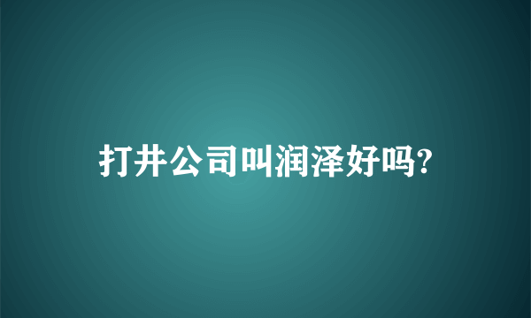 打井公司叫润泽好吗?