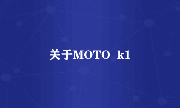 关于MOTO  k1