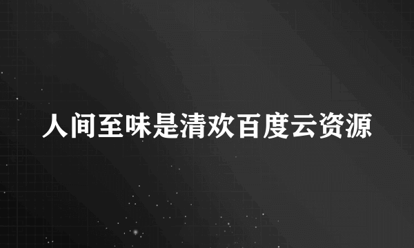 人间至味是清欢百度云资源