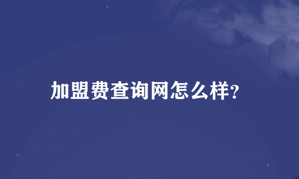 加盟费查询网怎么样？