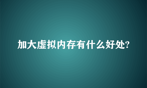 加大虚拟内存有什么好处?