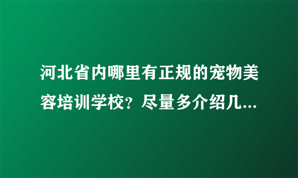 河北省内哪里有正规的宠物美容培训学校？尽量多介绍几个，谢谢啦！