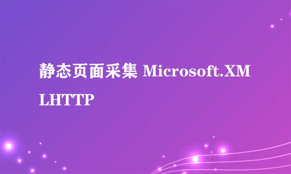 静态页面采集 Microsoft.XMLHTTP