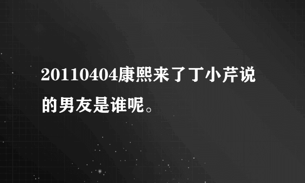 20110404康熙来了丁小芹说的男友是谁呢。