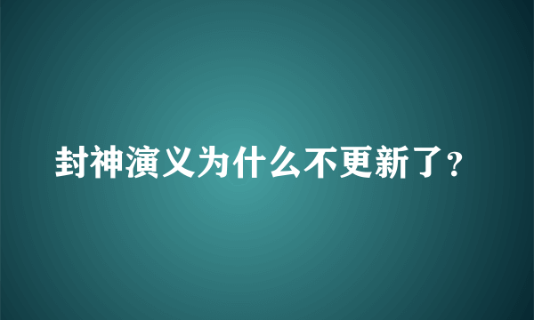 封神演义为什么不更新了？