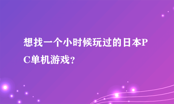 想找一个小时候玩过的日本PC单机游戏？