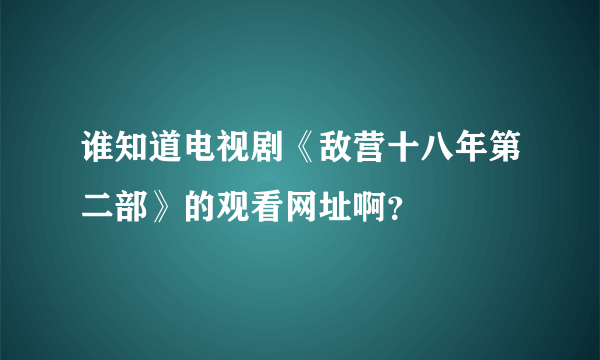 谁知道电视剧《敌营十八年第二部》的观看网址啊？