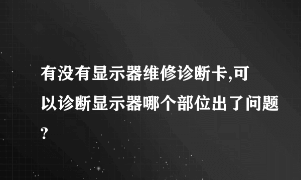 有没有显示器维修诊断卡,可以诊断显示器哪个部位出了问题?