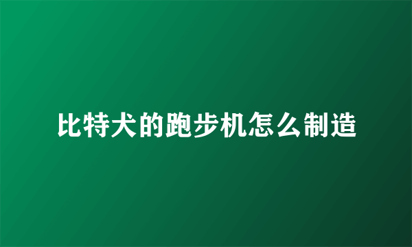 比特犬的跑步机怎么制造