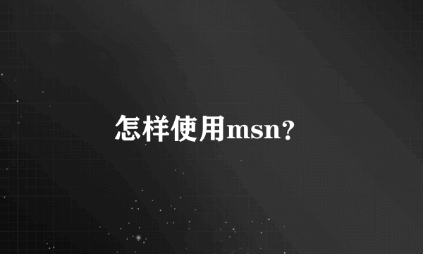 怎样使用msn？