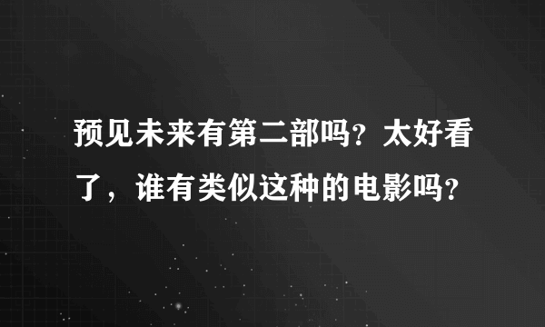 预见未来有第二部吗？太好看了，谁有类似这种的电影吗？