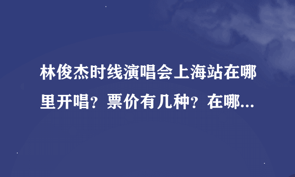 林俊杰时线演唱会上海站在哪里开唱？票价有几种？在哪里是最好的观唱台？