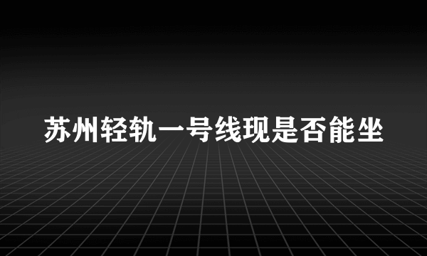 苏州轻轨一号线现是否能坐