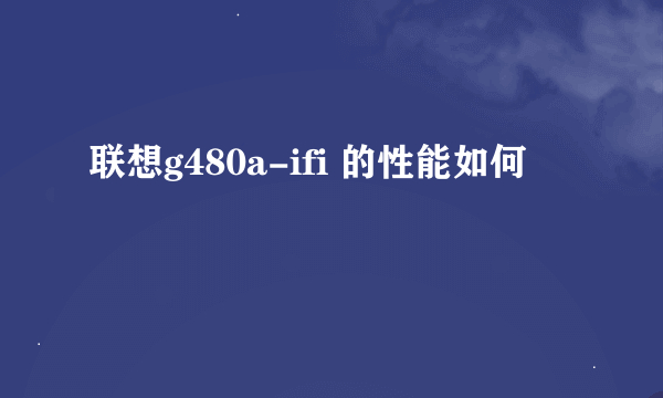 联想g480a-ifi 的性能如何