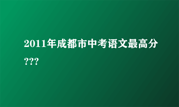 2011年成都市中考语文最高分???