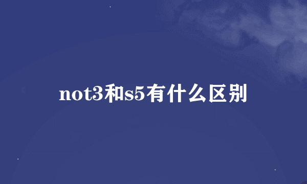 not3和s5有什么区别