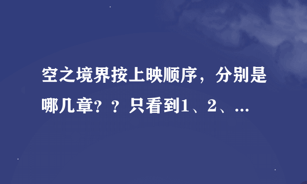 空之境界按上映顺序，分别是哪几章？？只看到1、2、3我分辨不了……