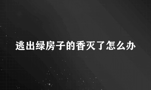 逃出绿房子的香灭了怎么办