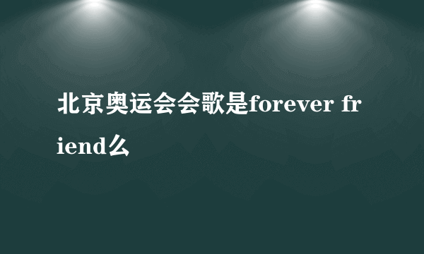 北京奥运会会歌是forever friend么