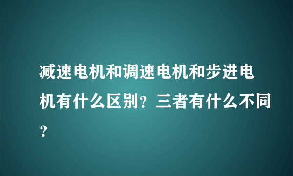 减速电机和调速电机和步进电机有什么区别？三者有什么不同？